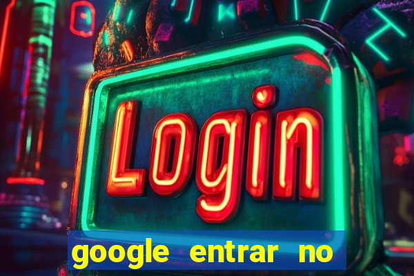 google entrar no jogo de c****